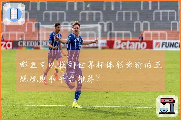 哪里可以找到世界杯体彩竞猜的正规规则和平台推荐？