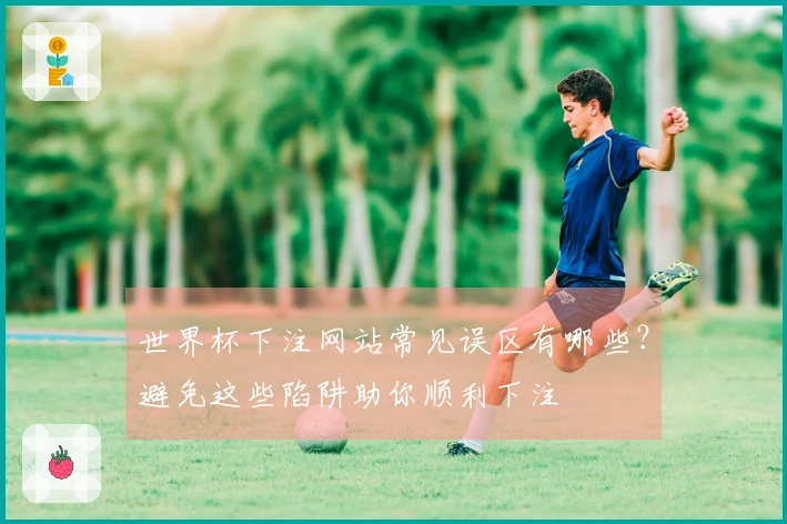 世界杯下注网站常见误区有哪些？避免这些陷阱助你顺利下注