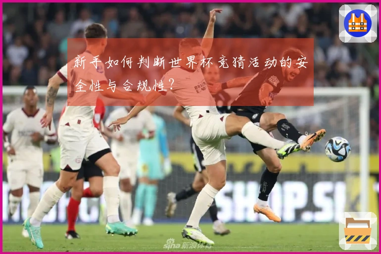 新手如何判断世界杯竞猜活动的安全性与合规性？